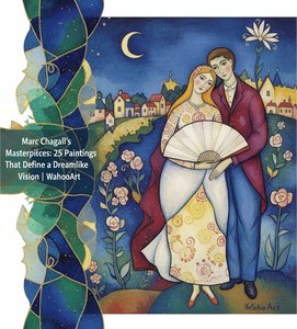 Marc Chagall's Masterpieces: 25 Paintings That Define a Dreamlike Vision | WahooArt