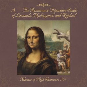 The Renaissance Trinity: A Comparative Study of Leonardo, Michelangelo, and Raphael